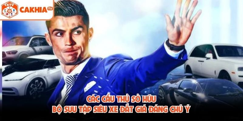 Các Cầu Thủ Sở Hữu Bộ Sưu Tập Siêu Xe Đắt Giá Đáng Chú Ý