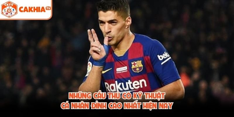 Những Cầu Thủ Có Kỹ Thuật Cá Nhân Đỉnh Cao Nhất Hiện Nay