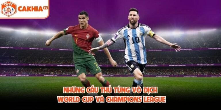 Những Cầu Thủ Từng Vô Địch World Cup Và Champions League