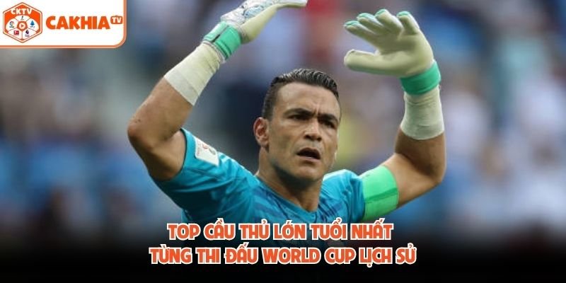 Top Cầu Thủ Lớn Tuổi Nhất Từng Thi Đấu World Cup Lịch Sử