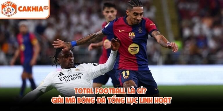 Total Football Là Gì? Giải Mã Bóng Đá Tổng Lực Linh Hoạt